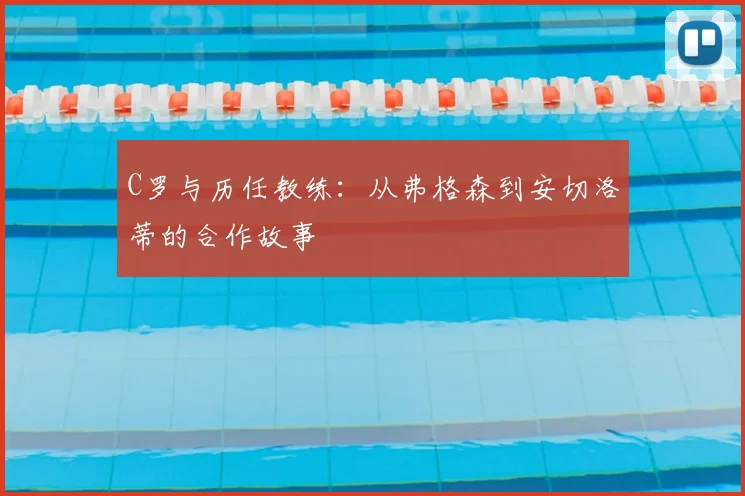 C罗与历任教练：从弗格森到安切洛蒂的合作故事