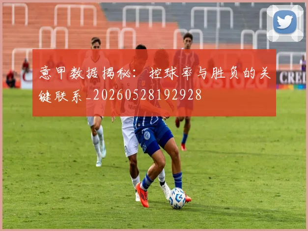 意甲数据揭秘：控球率与胜负的关键联系_20260528192928