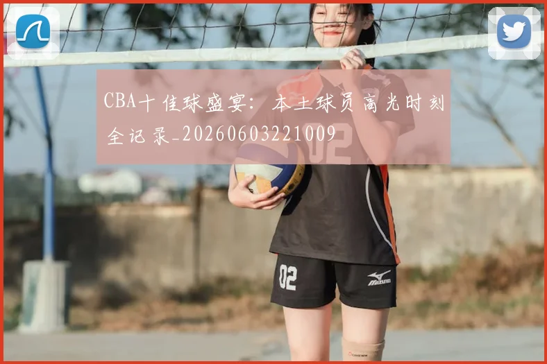 CBA十佳球盛宴:本土球员高光时刻全记录_20260603221009