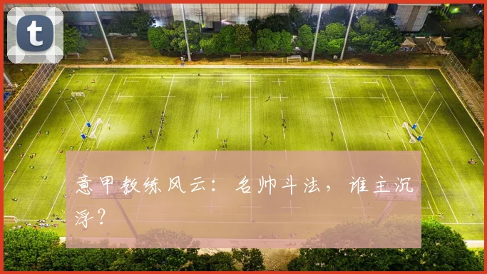 意甲教练风云：名帅斗法，谁主沉浮？