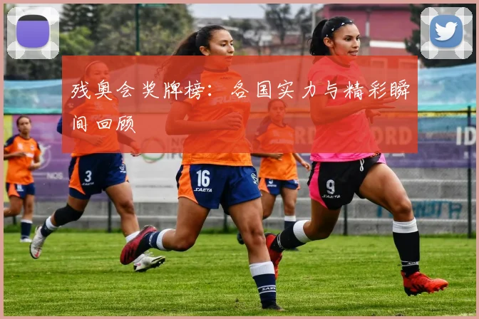 残奥会奖牌榜：各国实力与精彩瞬间回顾