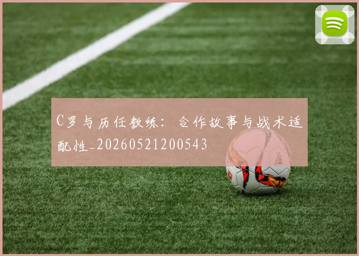 C罗与历任教练：合作故事与战术适配性_20260521200543