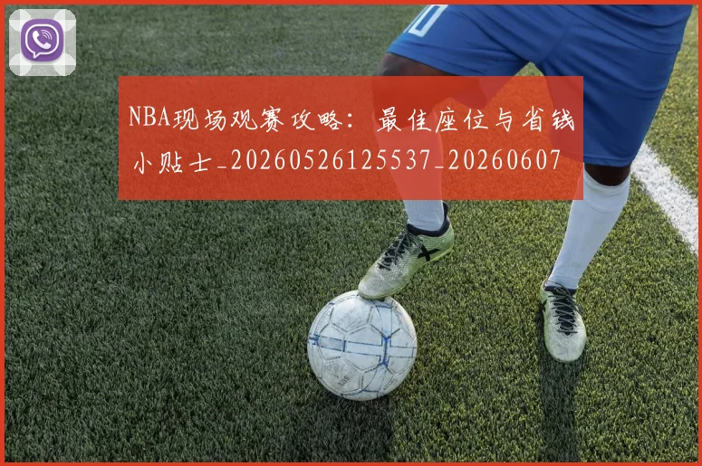 NBA现场观赛攻略：最佳座位与省钱小贴士_20260526125537_20260607160328