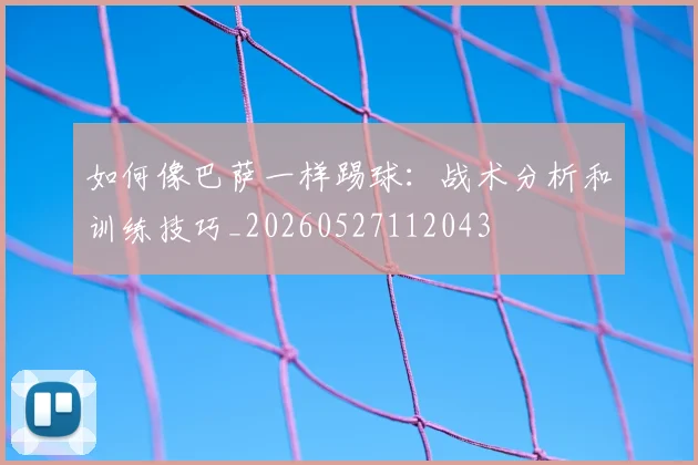 如何像巴萨一样踢球：战术分析和训练技巧_20260527112043