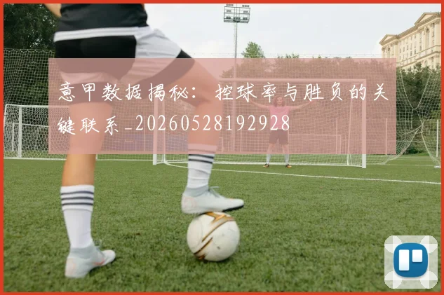 意甲数据揭秘：控球率与胜负的关键联系_20260528192928