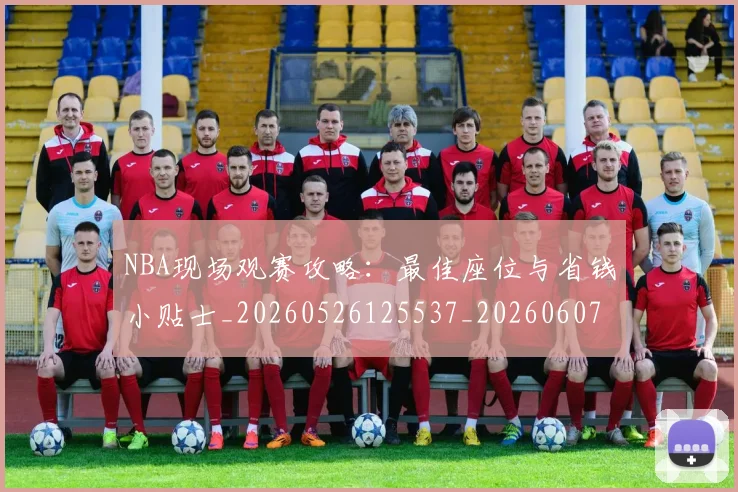 NBA现场观赛攻略：最佳座位与省钱小贴士_20260526125537_20260607160328